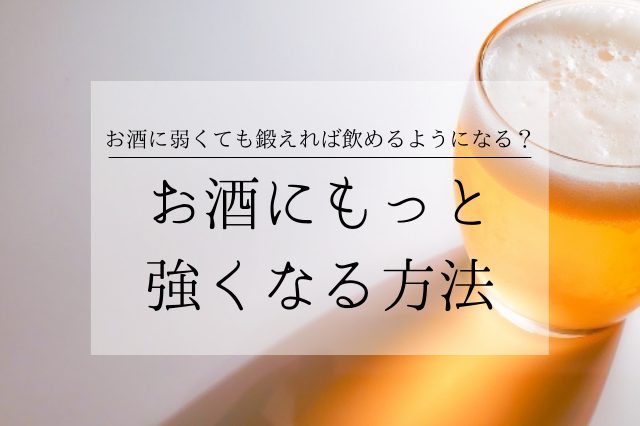 お酒に強くなる方法とは？弱い人は鍛えたら飲めるようになるの？