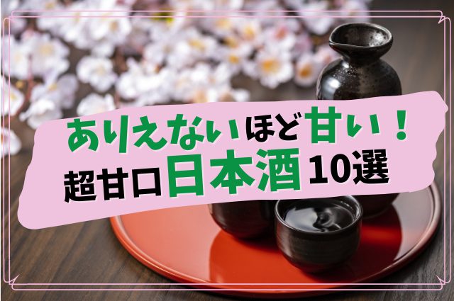 ありえないほど甘い！超甘口の日本酒銘柄おすすめ10選