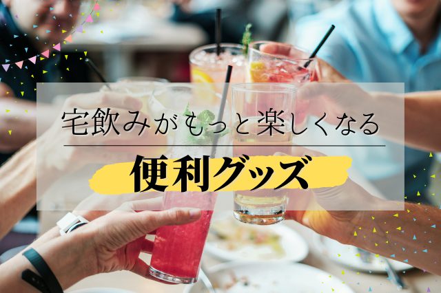 宅飲みにあると便利なグッズまとめ！自宅で盛り上がろう