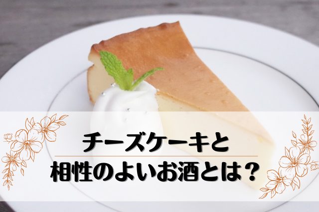 チーズケーキと相性の良いお酒ってなに？10種類のお酒と実際に合わせてみた