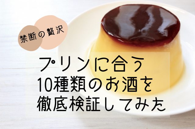 【禁断の贅沢】プリンに合うお酒とは？10種類のお酒で徹底検証してみた結果