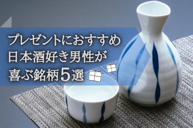 日本酒好き男性が喜ぶ、プレゼントに適したおすすめ銘柄5選